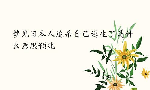 梦见日本人追杀自己逃生了是什么意思预兆