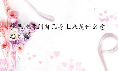 梦见蛇跳到自己身上来是什么意思预兆