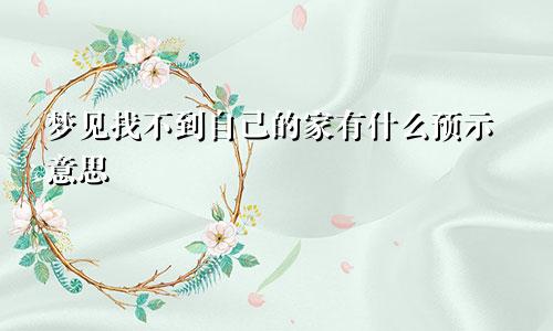 梦见找不到自己的家有什么预示意思