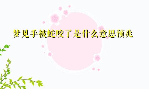 梦见手被蛇咬了是什么意思预兆