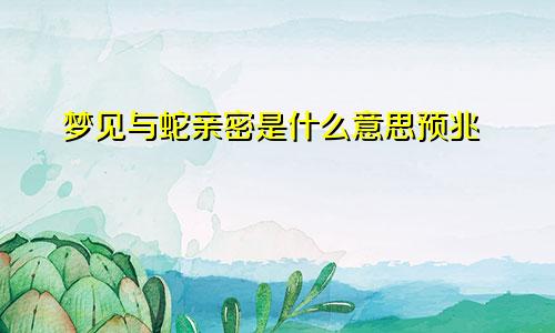 梦见与蛇亲密是什么意思预兆