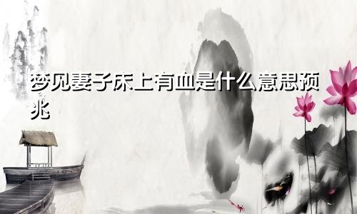 梦见妻子床上有血是什么意思预兆