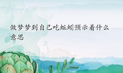 做梦梦到自己吃蚯蚓预示着什么意思