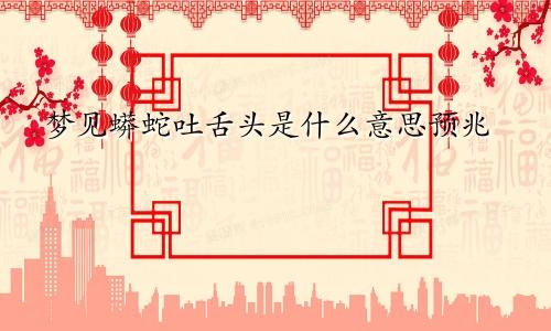 梦见蟒蛇吐舌头是什么意思预兆