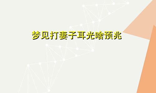 梦见打妻子耳光啥预兆
