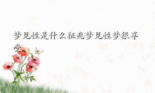 梦见性是什么征兆梦见性梦很享受