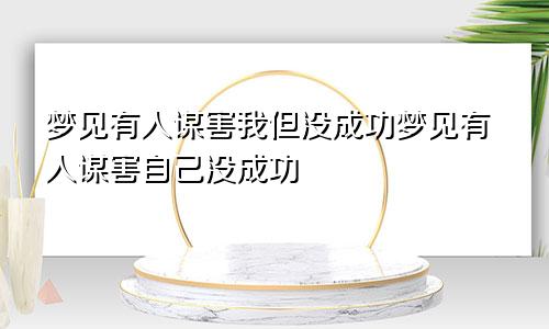 梦见有人谋害我但没成功梦见有人谋害自己没成功