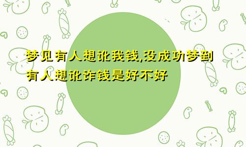梦见有人想讹我钱,没成功梦到有人想讹诈钱是好不好