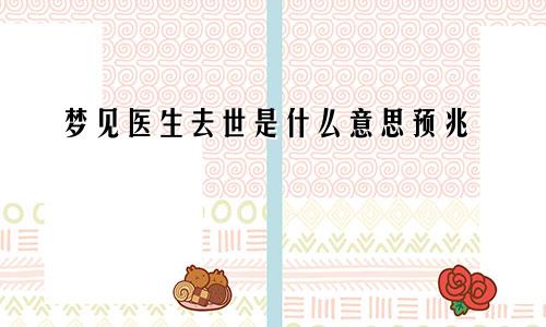 梦见医生去世是什么意思预兆