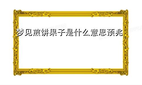 梦见煎饼果子是什么意思预兆