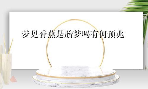 梦见香蕉是胎梦吗有何预兆