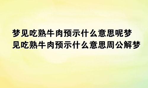 梦见吃熟牛肉预示什么意思呢梦见吃熟牛肉预示什么意思周公解梦