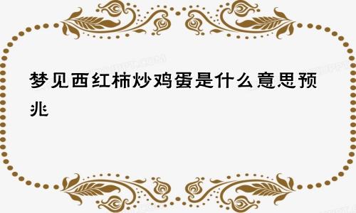 梦见西红柿炒鸡蛋是什么意思预兆