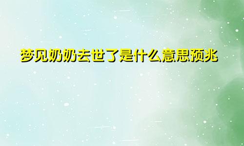 梦见奶奶去世了是什么意思预兆