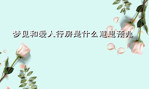 梦见和爱人行房是什么意思预兆