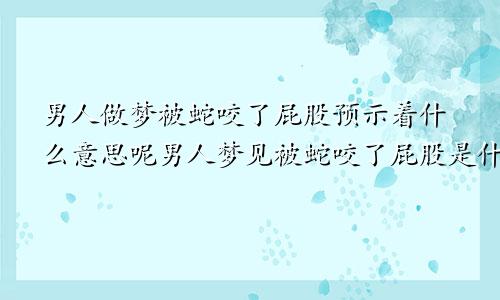男人做梦被蛇咬了屁股预示着什么意思呢男人梦见被蛇咬了屁股是什么征兆