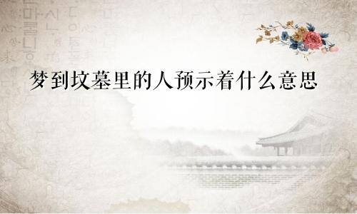 梦到坟墓里的人预示着什么意思