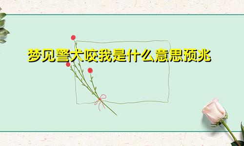 梦见警犬咬我是什么意思预兆