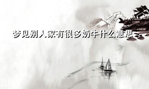 梦见别人家有很多奶牛什么意思