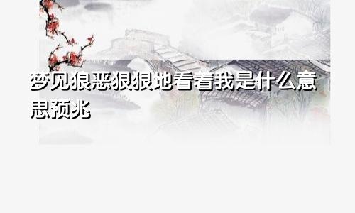 梦见狼恶狠狠地看着我是什么意思预兆