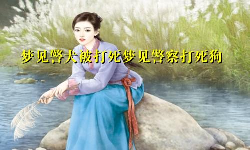 梦见警犬被打死梦见警察打死狗