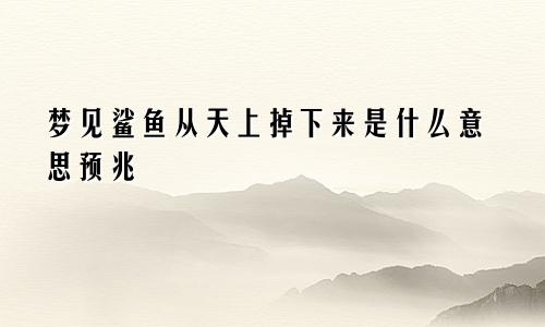 梦见鲨鱼从天上掉下来是什么意思预兆