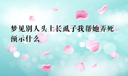 梦见别人头上长虱子我帮她弄死预示什么