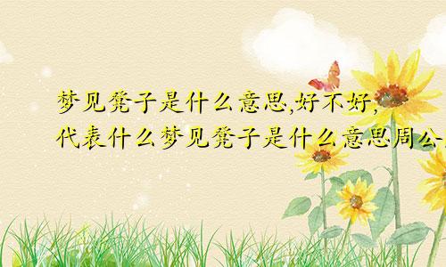 梦见凳子是什么意思,好不好,代表什么梦见凳子是什么意思周公解梦