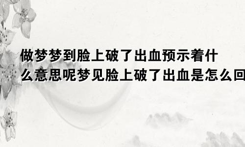 做梦梦到脸上破了出血预示着什么意思呢梦见脸上破了出血是怎么回事