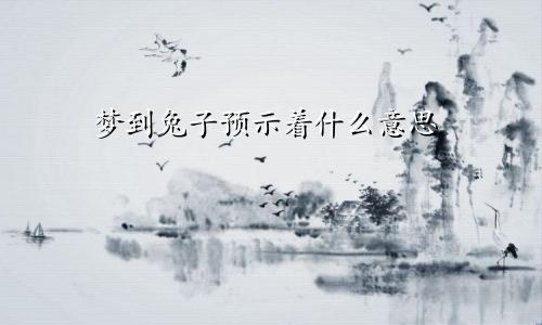 梦到兔子预示着什么意思