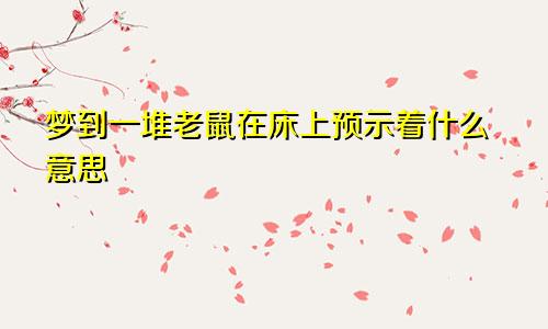 梦到一堆老鼠在床上预示着什么意思