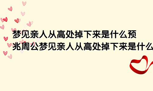 梦见亲人从高处掉下来是什么预兆周公梦见亲人从高处掉下来是什么预兆,亲人要注意些什么