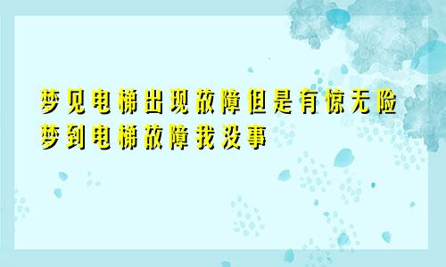 梦见电梯出现故障但是有惊无险梦到电梯故障我没事