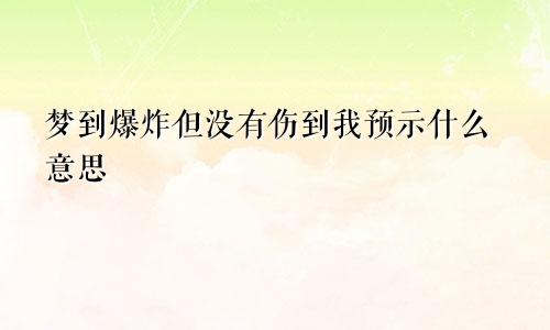 梦到爆炸但没有伤到我预示什么意思