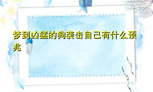 梦到凶猛的狗袭击自己有什么预兆