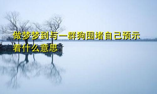 做梦梦到与一群狗围堵自己预示着什么意思
