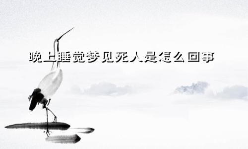 晚上睡觉梦见死人是怎么回事