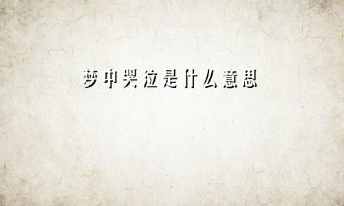 梦中哭泣是什么意思