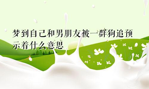 梦到自己和男朋友被一群狗追预示着什么意思