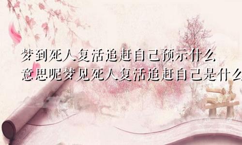 梦到死人复活追赶自己预示什么意思呢梦见死人复活追赶自己是什么意思