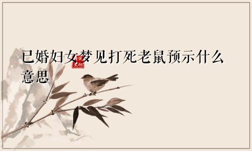 已婚妇女梦见打死老鼠预示什么意思