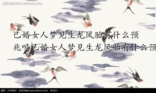 已婚女人梦见生龙凤胎有什么预兆吗已婚女人梦见生龙凤胎有什么预兆嘛