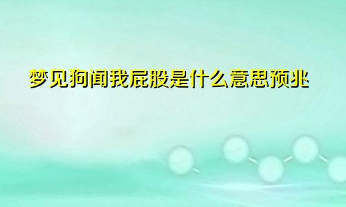 梦见狗闻我屁股是什么意思预兆
