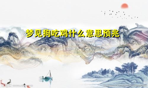 梦见狗吃鸡什么意思预兆