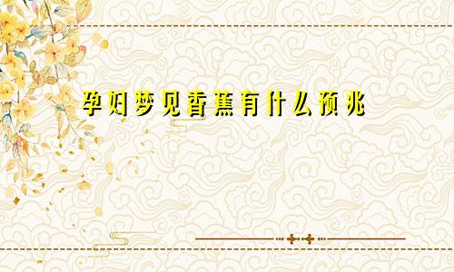 孕妇梦见香蕉有什么预兆