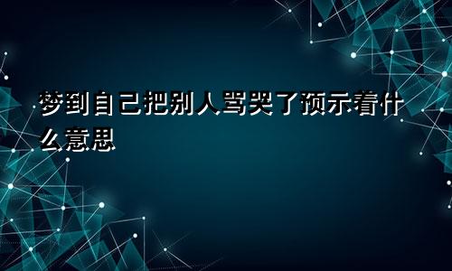 梦到自己把别人骂哭了预示着什么意思