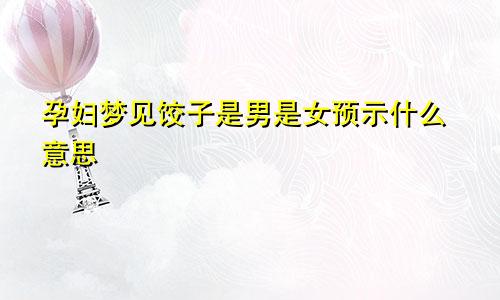 孕妇梦见饺子是男是女预示什么意思