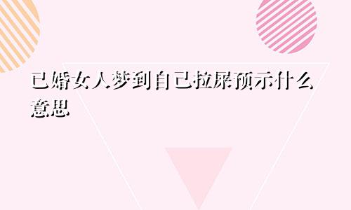已婚女人梦到自己拉屎预示什么意思