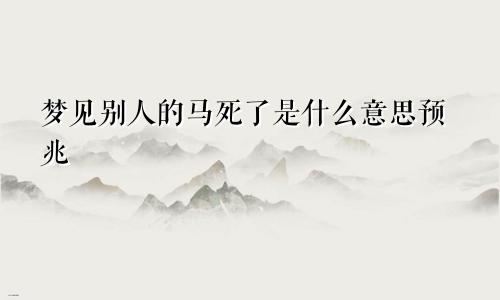 梦见别人的马死了是什么意思预兆