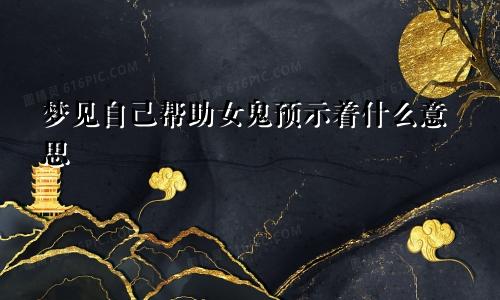 梦见自己帮助女鬼预示着什么意思